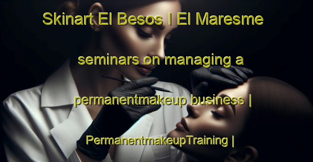 Skinart El Besos I El Maresme seminars on managing a permanentmakeup business | PermanentmakeupTraining | PermanentmakeupClasses | SkinartTraining-Spain